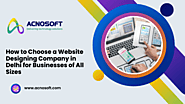 How to Choose a Website Designing Company in Delhi for Businesses of All Sizes