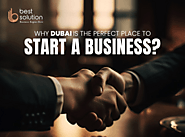 Why Dubai is the Perfect Place to Start a Business? - Best Solution Corporate Services