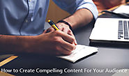 How to Create Compelling Content For Your Audience