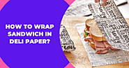 How To Wrap A Sandwich In Deli Paper? 7 Fast Steps