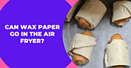 Can Wax Paper Go In The Air Fryer? | Pros & Cons