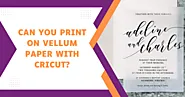 Can You Print On Vellum Paper With Cricut?