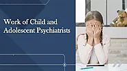 Work of Child and Adolescent Psychiatrists