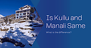 Is Kullu and Manali Same - Journeyio