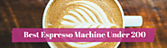Best Espresso Machine Under 200