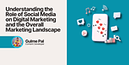 Understanding the Role of Social Media on Digital Marketing and the Overall Marketing Landscape