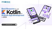 Best Reasons to Use Kotlin For Android App Development in 2023