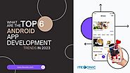 What Are the Top 6 Android App Development Trends of 2023-24?