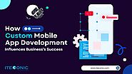 How Custom Mobile App Development Influences Business’s Success