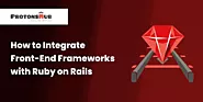 How to Integrate Front-End Frameworks with Ruby on Rails | Protonshub Technologies