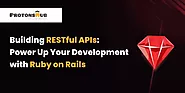 How to build a RESTful APIs: Power Up Your Development with Ruby on Rails | Protonshub Technologies