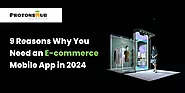 9 Reasons Why You Need an E-commerce Mobile App in 2024 | Protonshub Technologies