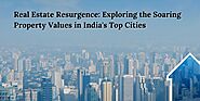 Real Estate Resurgence: Exploring the Soaring Property Values in India's Top Cities