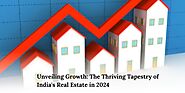 Unveiling Growth: The Thriving Tapestry of India’s Real Estate in 2024
