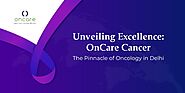 Unveiling Excellence OnCare Cancer - The Pinnacle of Oncology in Delhi