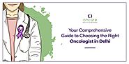 OnCare Cancer: Your Comprehensive Guide to Choosing the Right Oncologist in Delhi