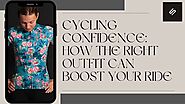 Cycling Confidence: How the Right Outfit Can Boost Your Ride