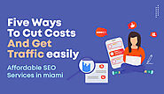 Five Ways to Cut Costs and Get Traffic Easily- Affordable SEO Services in Miami