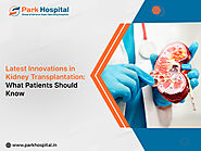 Latest Innovations in Kidney Transplantation: What Patients Should Know