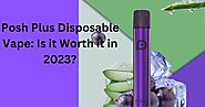 Posh Plus Disposable Vape: Is it Worth it in 2023?