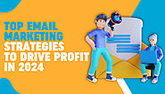 Top Email Marketing Strategies to Drive Profit in 2024