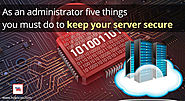 As An Administrator Five Things You Must Do To Keep Your Server Secure
