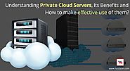 Understanding Private Cloud Servers, Its Benefits and How To Make Effective Use Of Them