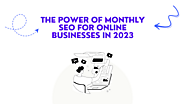The Power of Monthly SEO for Online Businesses in 2023