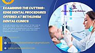 Examining the Cutting-Edge Dental Procedures Offered at Bethlehem Dental Clinics