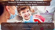 Paediatric Dentistry: Why Your Kids Should See a Bethlehem Family Dentist