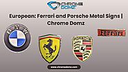 European: Ferrari and Porsche Metal Signs | Chrome Domz