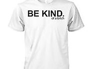 Be Kind Of A Bitch T Shirts