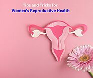 Tips and Tricks to Take Care of Women’s Reproductive Health