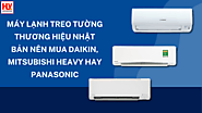 Máy lạnh treo tường thương hiệu Nhật Bản nên mua Daikin, Mitsubishi Heavy hay Panasonic