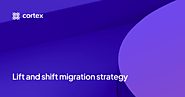 Lift and shift migration strategy | Cortex