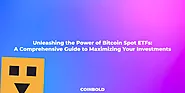 Unleashing The Power Of Bitcoin Spot ETFs: A Comprehensive Guide To Maximizing Your Investments