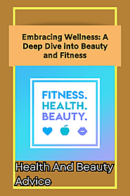 Embracing Wellness: A Deep Dive into Beauty and Fitness