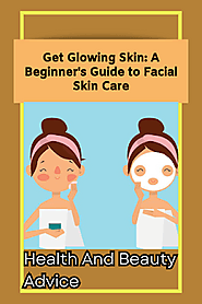 Get Glowing Skin: A Beginner's Guide to Facial Skin Care