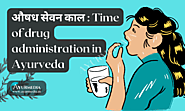 Aushadha Sevana Kala: Time of Drug Administration in Ayurveda - AyurMedia