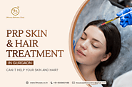 Exploring PRP Skin and Hair Treatment in Gurgaon: Can it Help Your Skin and Hair? 