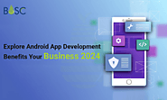Benefits of Android App Development For Your Business in 2024