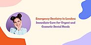 Emergency Dentistry in London: Immediate Care for Urgent and Cosmetic Dental Needs