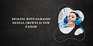 Dealing with damaged dental crowns is now easier!