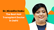 Dr Nivedita Dadu: The Best Hair Transplant Doctor in Delhi