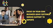Focus on Your Core Business Leave Customer Service Support to the Experts