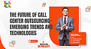 The Future of Call Center Outsourcing - Emerging Trends and Technologies