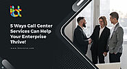 5 Ways Call Center Services Can Help Your Enterprise Thrive