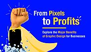 From Pixels to Profits: Explore the Major Benefits of Graphic Design for Businesses