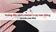 Hướng dẫn cách chia bài 3 cây luôn thắng từ các cao thủ