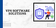 Choosing The Right VPN Software Solutions For Your Business Needs